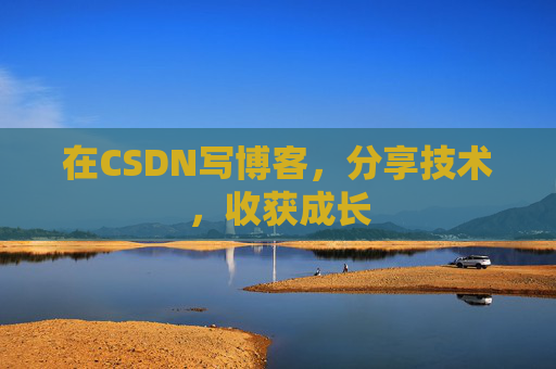 在CSDN写博客,分享技术,收获成长 在CSDN写博客,分享技术,收获成长